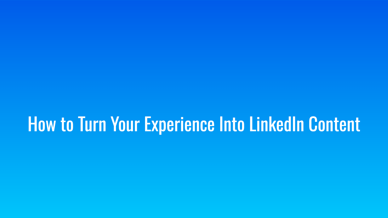 How to Turn Your Experience Into LinkedIn Content